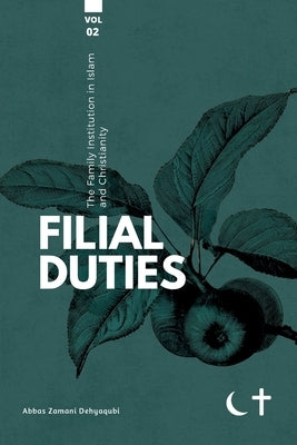 The Family institution in Islam and Christianity- Vol 2: Filial Duties by Dehyaqubi, Abbas Zamani