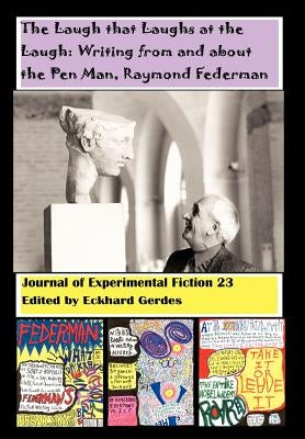The Laugh That Laughs at the Laugh: Writing from and about the Pen Man, Raymond Federman: Journal of Experimental Fiction 23 by Gerdes, Eckhard A.