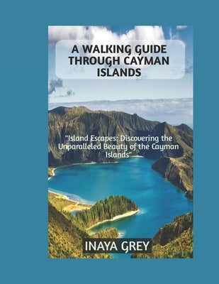 A Walking Guide through Cayman Islands: Cayman Islands Travel Guide 2023 by Grey, Inaya