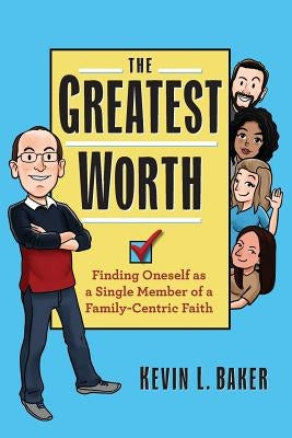 The Greatest Worth: Finding Oneself as a Single Member of a Family-Centric Faith by Baker, Kevin L.