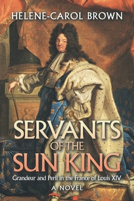 Servants of the Sun King: Grandeur and Peril in the France of Louis Xiv by Brown, Helene-Carol