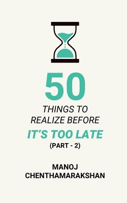 50 Things to Realize Before it's Too Late - PART 2 by Manoj Chenthamarakshan
