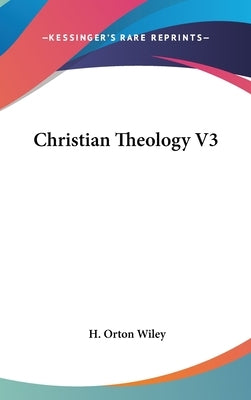 Christian Theology V3 by Wiley, H. Orton