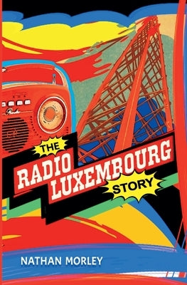 The Radio Luxembourg Story by Morley, Nathan
