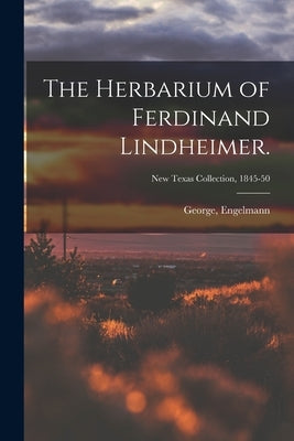 The Herbarium of Ferdinand Lindheimer.; New Texas Collection, 1845-50 by Engelmann, George
