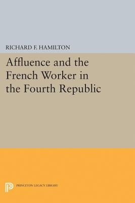 Affluence and the French Worker in the Fourth Republic by Hamilton, Richard F.