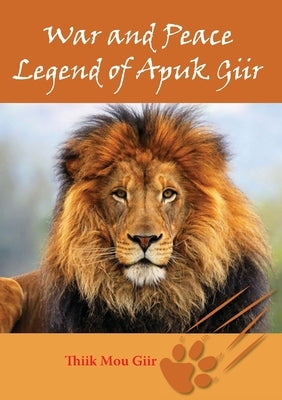 War and Peace Legend of Apuk Giir by Giir, Thiik Mou