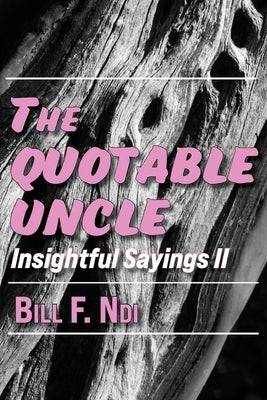 The Quotable Uncle: Insightful Sayings II by Ndi, Bill F.