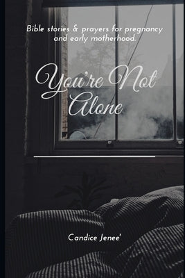 You're Not Alone: Biblical stories & prayers for pregnancy and early motherhood by Jeneé, Candice