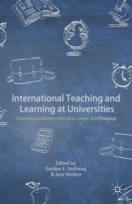 International Teaching and Learning at Universities: Achieving Equilibrium with Local Culture and Pedagogy by Slethaug, G.