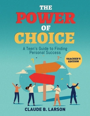 The Power of Choice: A Teen's Guide to Finding Personal Success Teacher's Edition by Larson, Claude B.