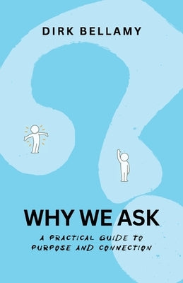 Why We Ask: A Practical Guide to Purpose and Connection by Bellamy, Dirk
