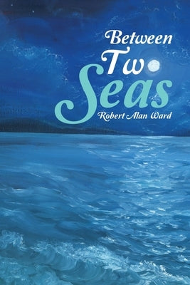 Between Two Seas by Ward, Robert Alan