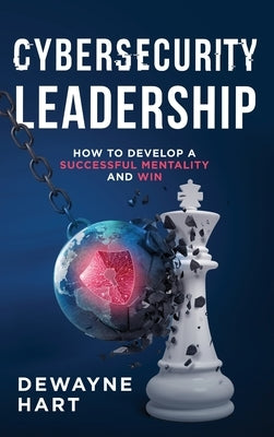Cybersecurity Leadership: How to Develop a Successful Mentality and Win by Hart, Dewayne
