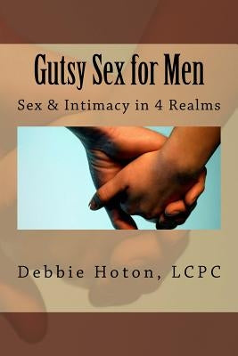 Gutsy Sex for Men: A LifeCare Guide: Sex & Intimacy in 4 Realms by Horton Lcpc, Debbie