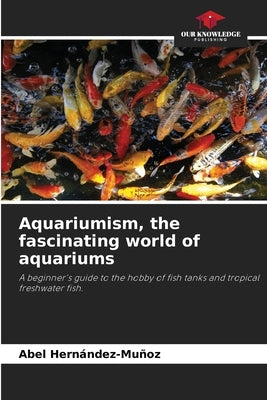 Aquariumism, the fascinating world of aquariums by Hern?ndez-Mu?oz, Abel