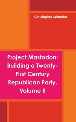 Project Mastodon: Building a Twenty-First Century Republican Party, Volume II by Schaefer, Christopher