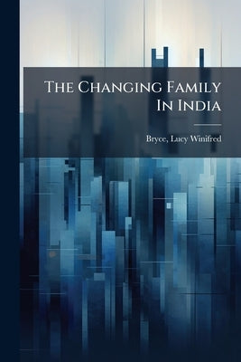 The Changing Family In India by Bryce, Lucy Winifred 1890-1967