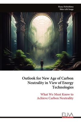 Outlook for New Age of Carbon Neutrality in View of Energy Technologies: What We Must Know to Achieve Carbon Neutrality by Hebishima, Hana