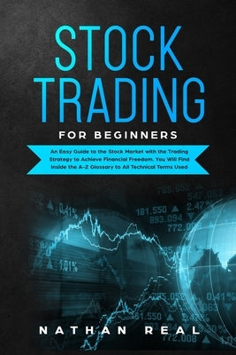 Stock Trading for Beginners: An Easy Guide to the Stock Market with the Trading Strategy to Achieve Financial Freedom. You Will Find Inside the A-Z by Real, Nathan