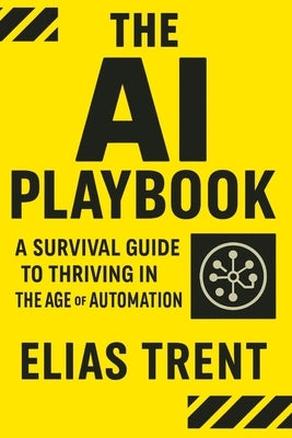 The AI Playbook: A Survival Guide to Thriving in the Age of Automation by Trent, Elias