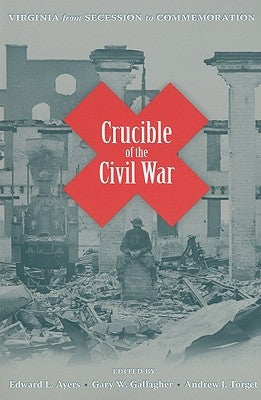 Crucible of the Civil War: Virginia from Secession to Commemoration by Ayers, Edward L.