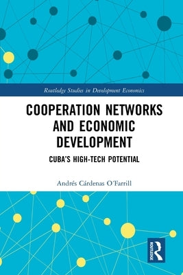Cooperation Networks and Economic Development: Cuba's High-Tech Potential by Cárdenas O´farrill, Andrés