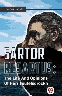 Sartor Resartus: The Life And Opinions Of Herr Teufelsdrockh by Carlyle, Thomas