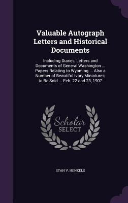 Valuable Autograph Letters and Historical Documents: Including Diaries, Letters and Documents of General Washington ... Papers Relating to Wyoming ... by Henkels, Stanislaus Vincent