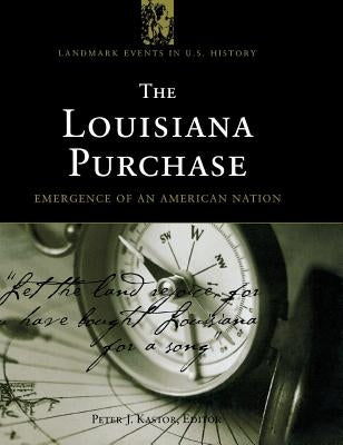 The Louisiana Purchase: Emergence of an American Nation by Kastor, Peter J.