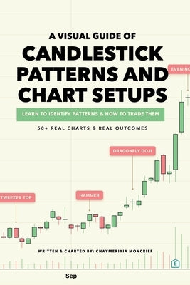 A Visual Guide of Candlestick Patterns and Chart Setups: Learn how to Identify Pattens and Trade them with 50+ Real Charts by Moncrief, Chaymeriyia