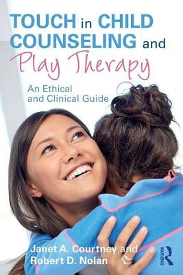 Touch in Child Counseling and Play Therapy: An Ethical and Clinical Guide by Courtney, Janet A.