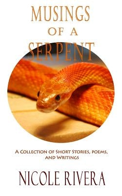 Musings of a Serpent: A Collection of Short Stories, Poems, and Writings by Rivera, Nicole