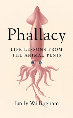 Phallacy: Life Lessons from the Animal Penis by Willingham, Emily