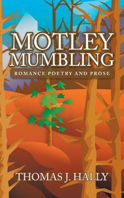 Motley Mumbling: Romance Poetry and Prose by Hally, Thomas J.