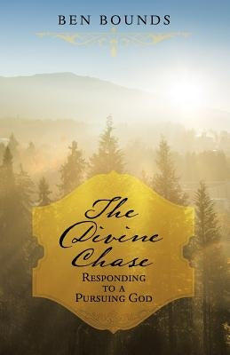 The Divine Chase: Responding to a Pursuing God by Bounds, Ben