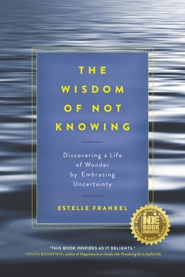The Wisdom of Not Knowing: Discovering a Life of Wonder by Embracing Uncertainty by Frankel, Estelle