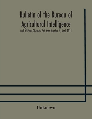 Bulletin Of The Bureau Of Agricultural Intelligence And Of Plant-Diseases 2Nd Year Number 4, April 1911 by Unknown