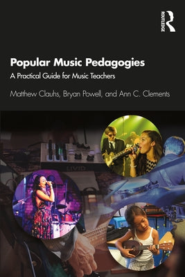 Popular Music Pedagogies: A Practical Guide for Music Teachers by Clauhs, Matthew