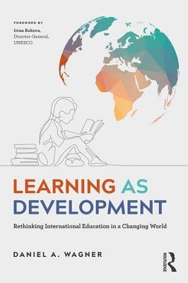 Learning as Development: Rethinking International Education in a Changing World by Wagner, Daniel A.
