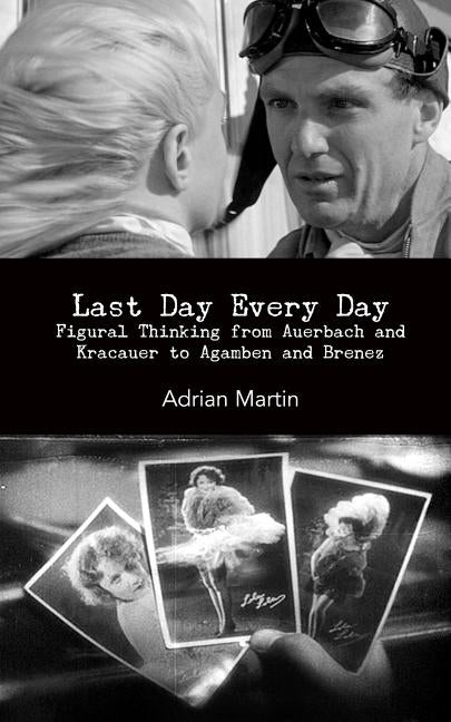 Last Day Every Day: Figural Thinking from Auerbach and Kracauer to Agamben and Brenez by Martin, Adrian