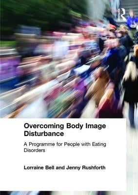 Overcoming Body Image Disturbance: A Programme for People with Eating Disorders by Bell, Lorraine