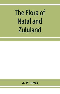 The flora of Natal and Zululand by W. Bews, J.