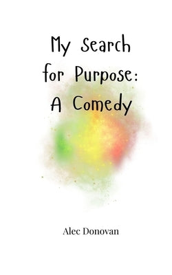 My Search for Purpose: A Comedy by Donovan, Alec