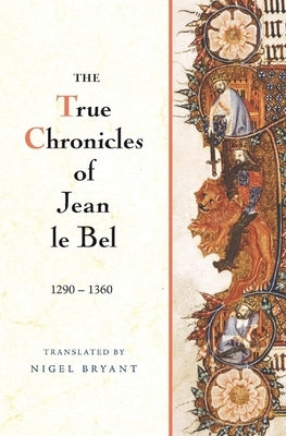 The True Chronicles of Jean Le Bel, 1290 - 1360 by Bel, Jean Le