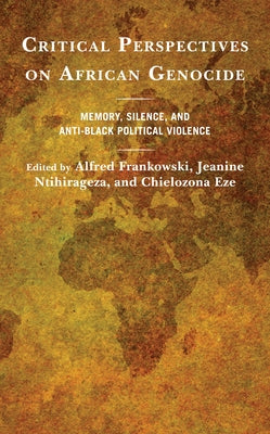 Critical Perspectives on African Genocide: Memory, Silence, and Anti-Black Political Violence by Frankowski, Alfred