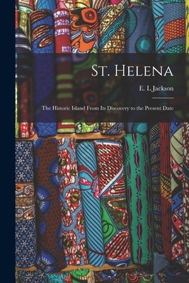 St. Helena: the Historic Island From Its Discovery to the Present Date by Jackson, E. L.