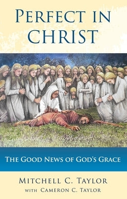 Perfect in Christ: The Good News of God's Grace by Taylor, Mitchell C.