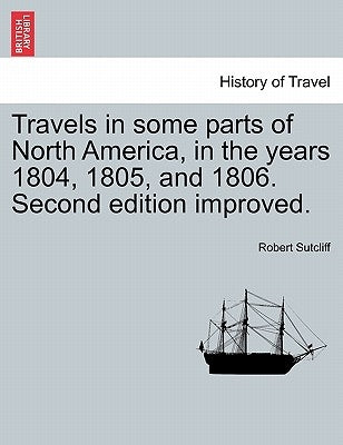 Travels in Some Parts of North America, in the Years 1804, 1805, and 1806. Second Edition Improved. by Sutcliff, Robert
