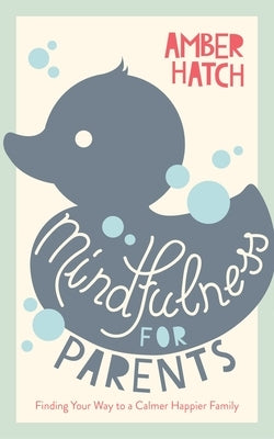 Mindfulness for Parents: Finding Your Way to a Calmer Happier Family by Hatch, Amber